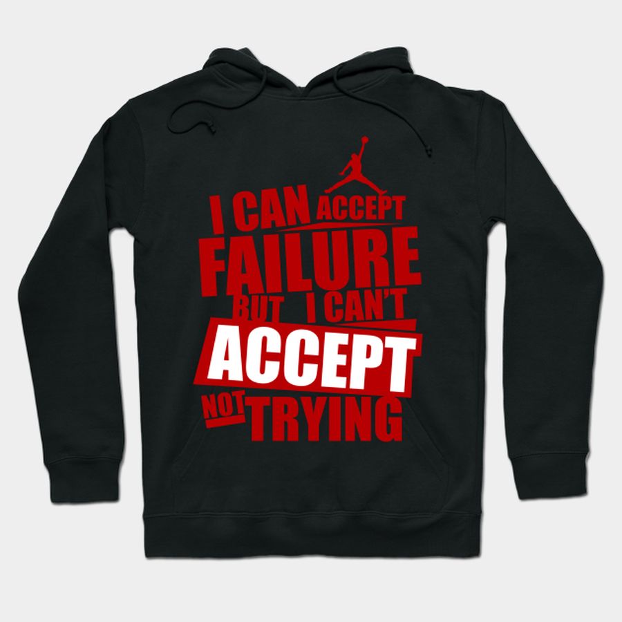 I Can Accept Failure But I Can't Accept Not Trying T Shirt, Hoodie, Sweatshirt, Long Sleeve