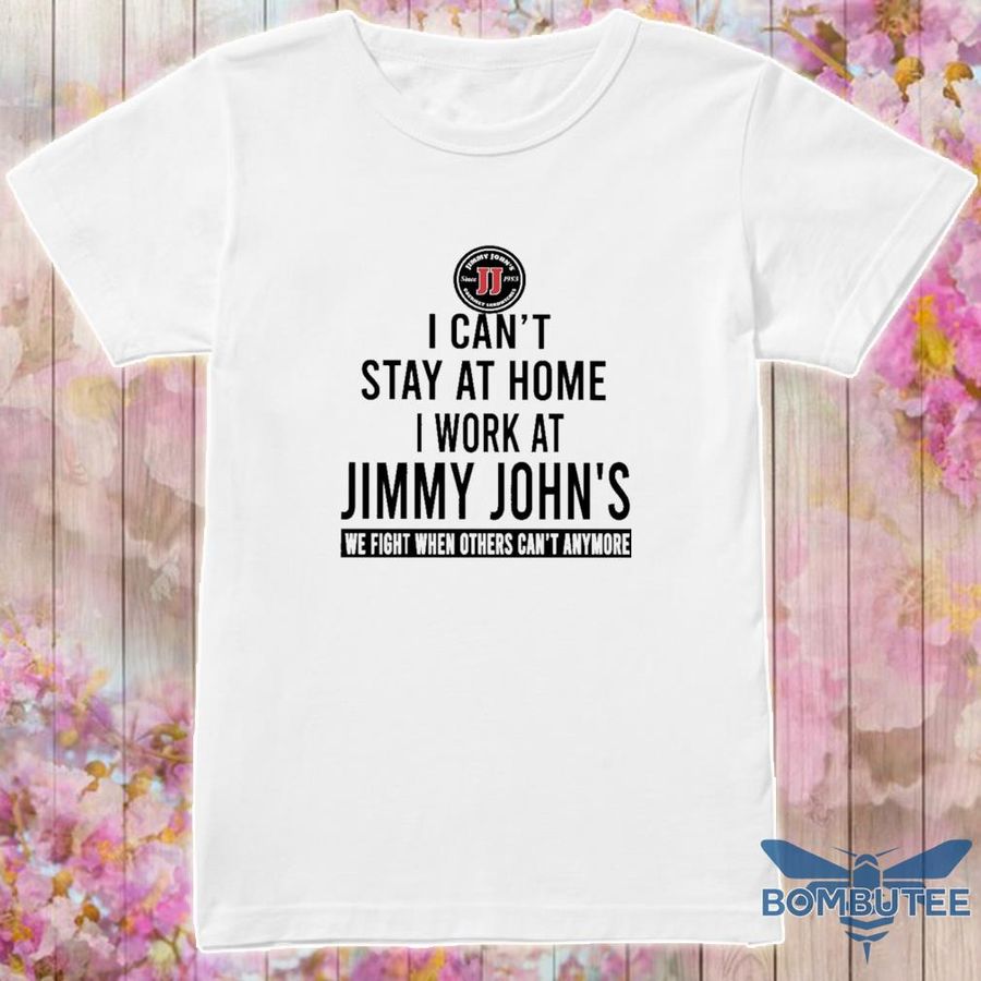 I Can'T Stay At Home I Work At Jimmy John'S We Fight When Others Can'T Anymore Shirt