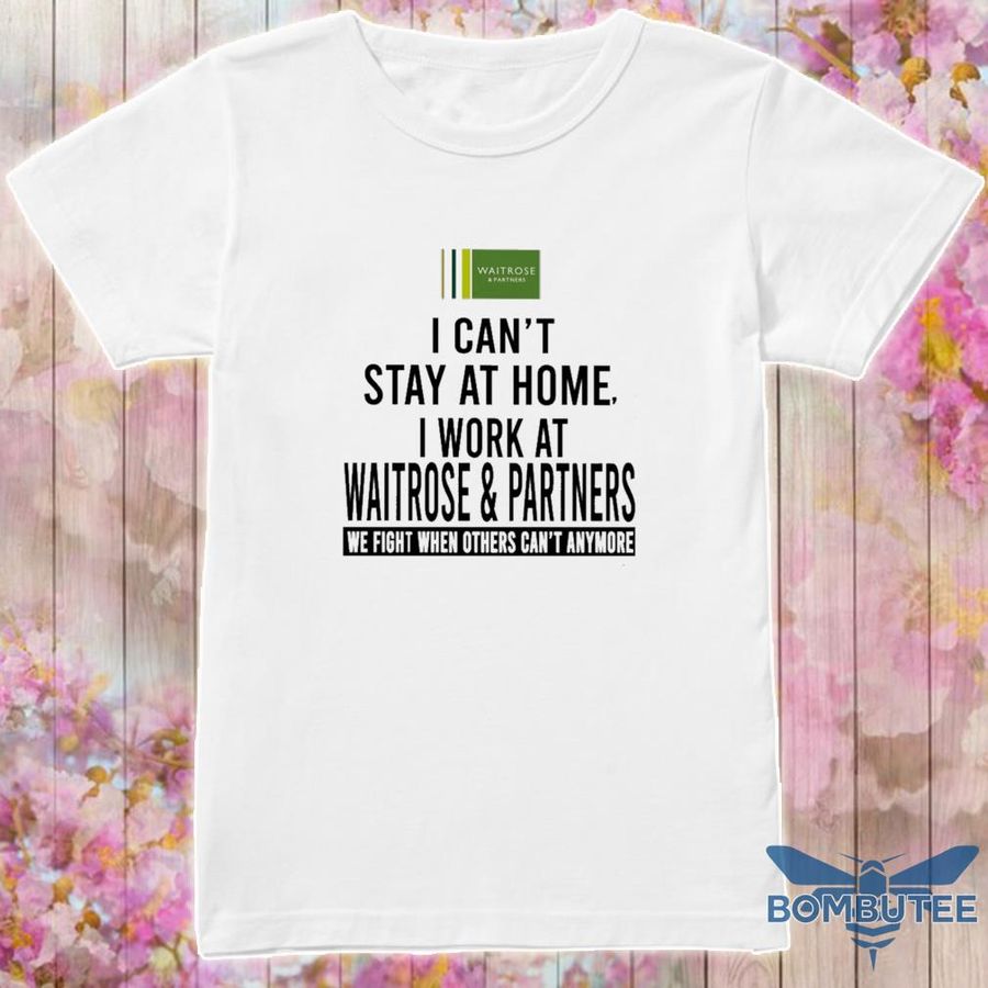 I Can'T Stay At Home I Work At Waitrose  Partners We Fight When Others Can'T Anymore Shirt