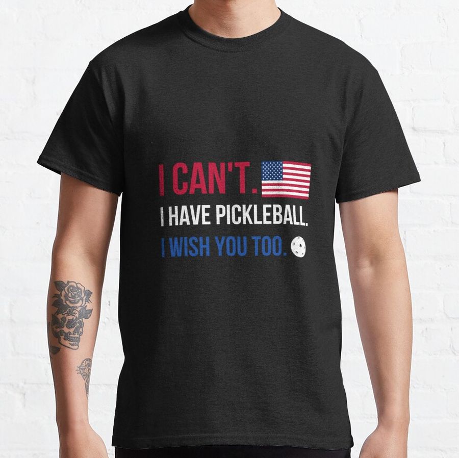 I can't I have Pickleball! - Perfect Gift for Pickleball Lovers! Classic T-Shirt