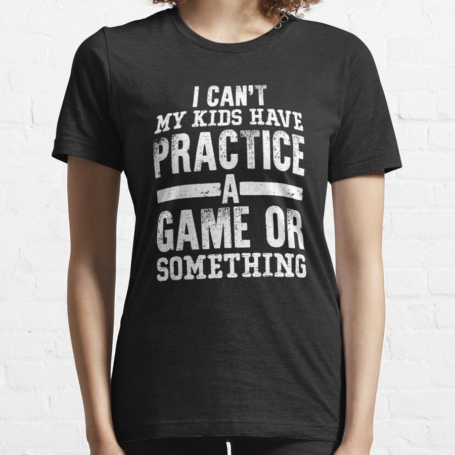 I Cant My Kids Have Practice A Game Or Something Essential T-Shirt