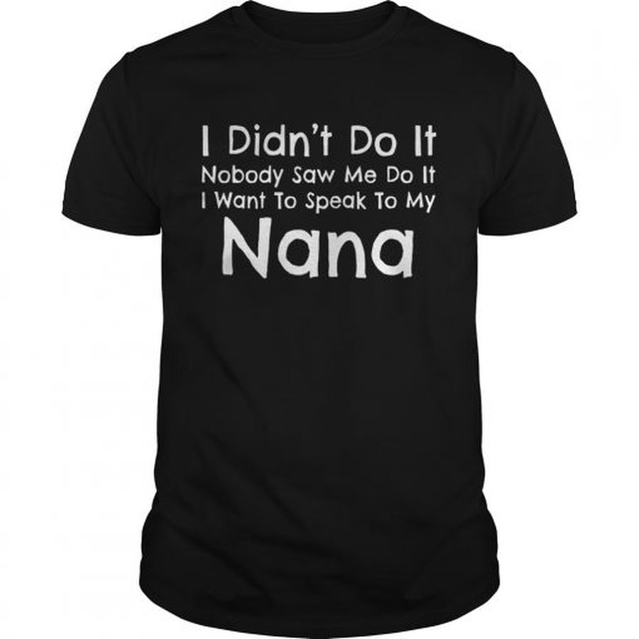 I Did Not Do It Nobody Saw Me Do It I Want To Speak To My Nana  Unisex