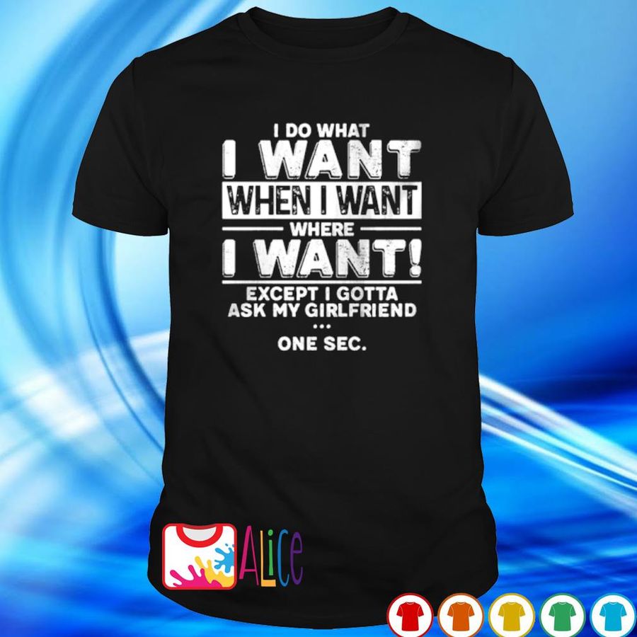 I Do What I Want When I Want Where I Want Except I Gotta Ask My Girlfriend Shirt