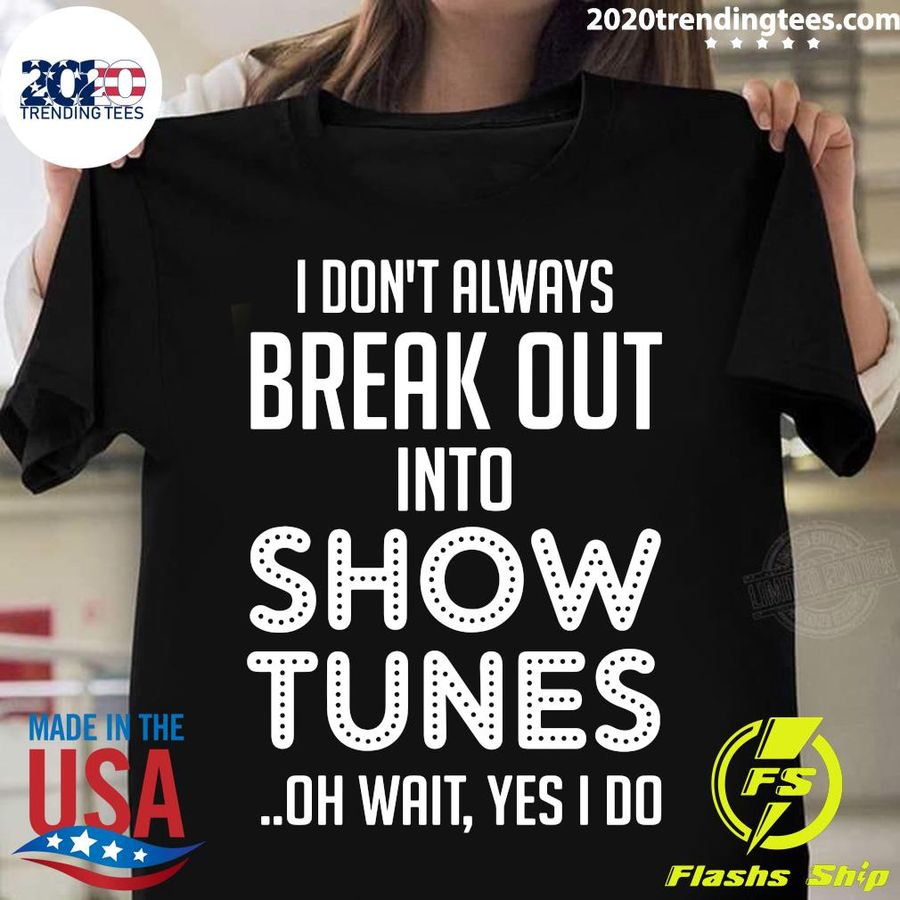I Don'T Always Break Out Into Show Tunes Shirt