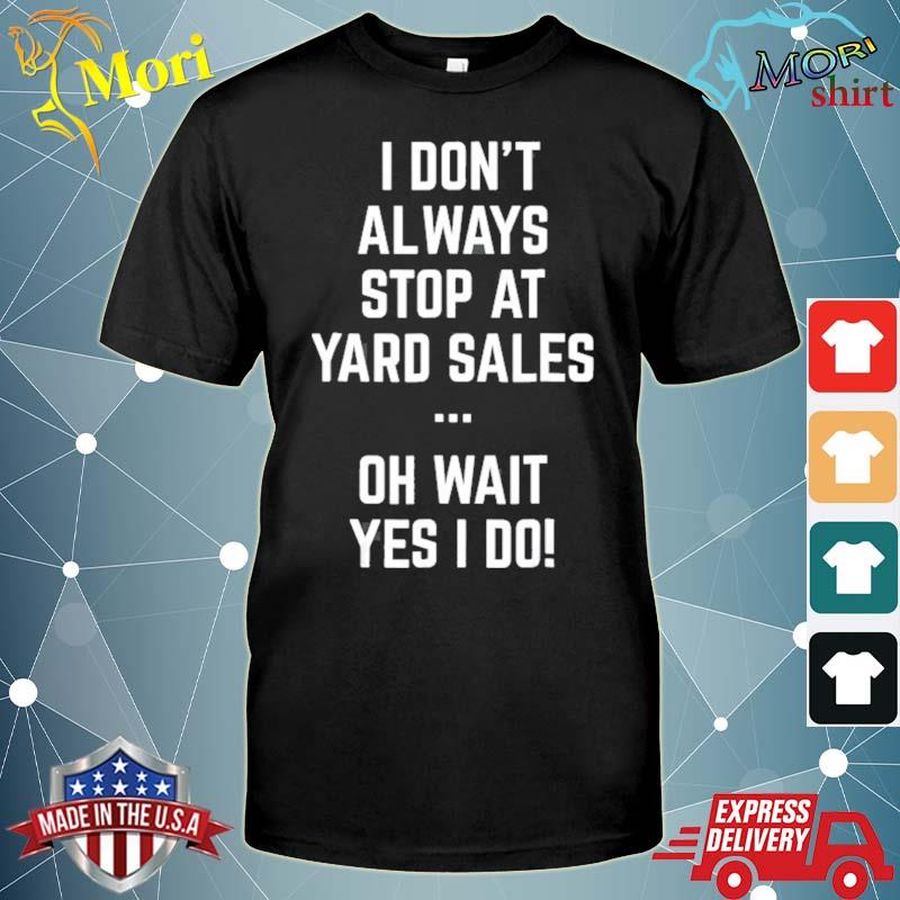 I Don'T Always Stop At Yard Sales Shirt