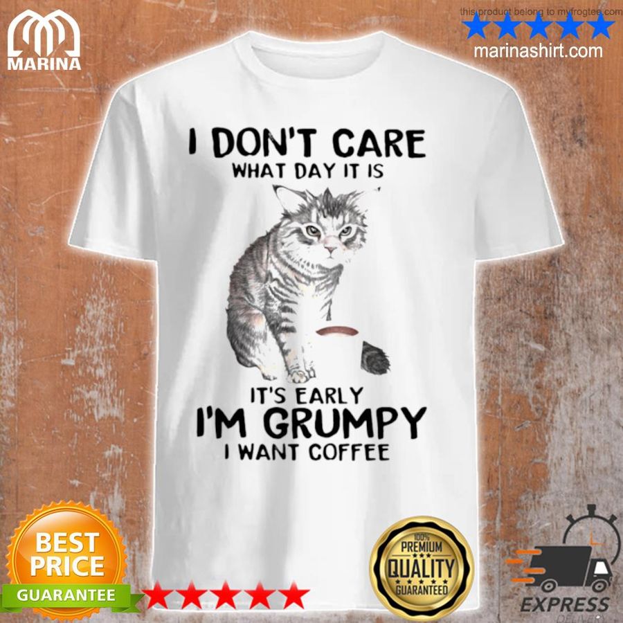 I Don'T Care What Day It Is It'S Early I'M Grumpy I Want Coffee Cat Shirt