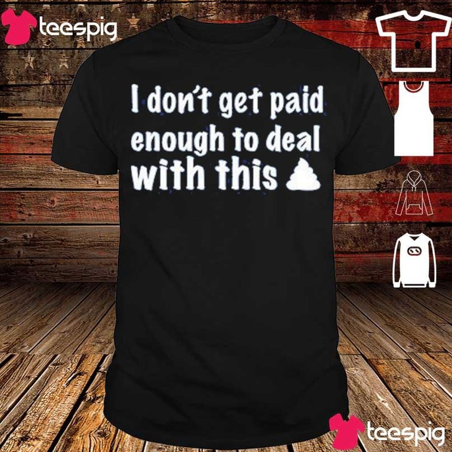I Don'T Get Paid Enough To Deal With This Shit Shirt