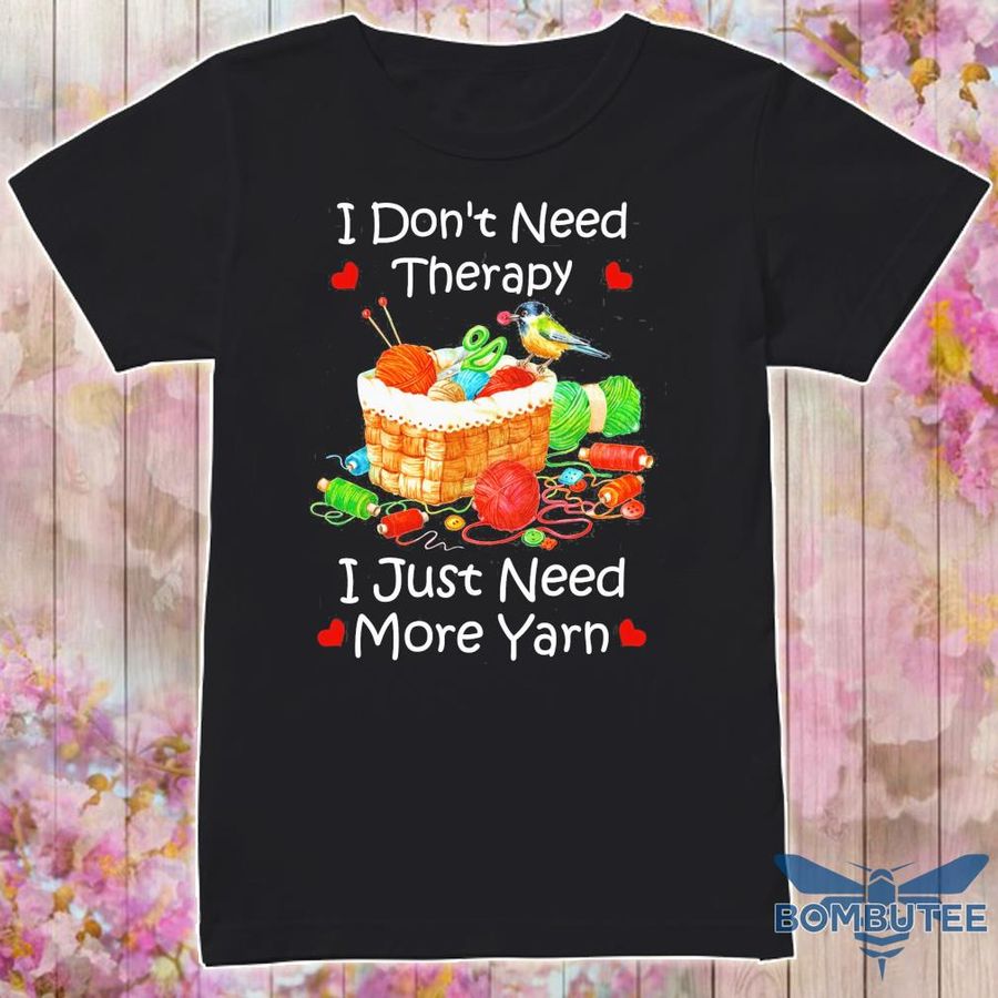 I Don'T Need Therapy I Just Need More Yarn Shirt