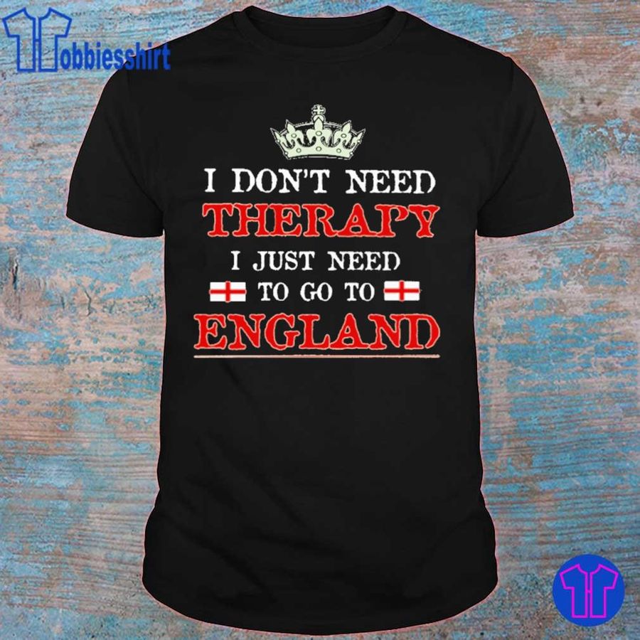 I Don'T Need Therapy I Just Need To Go To England Shirt
