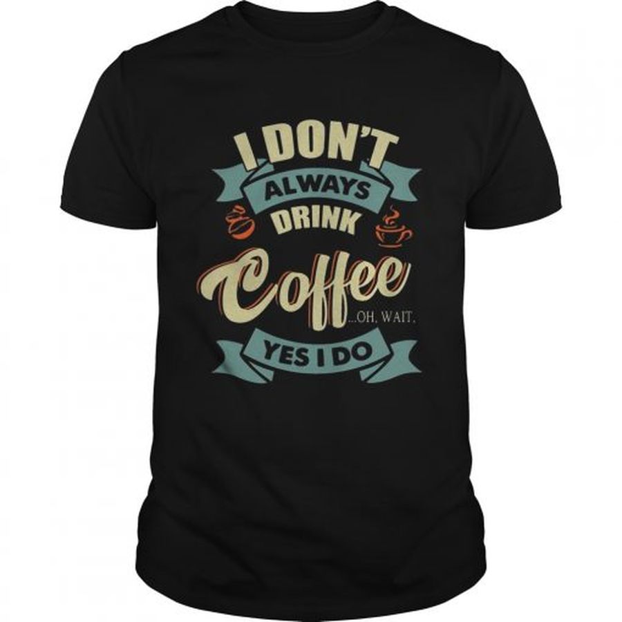 I Dont Always Drink Coffee Oh Wait Yes I Do Tshirt Unisex
