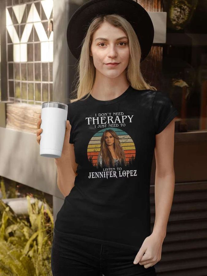 I Don't Need Therapy I Just Need To Listen To Jennifer Lopez T-Shirt