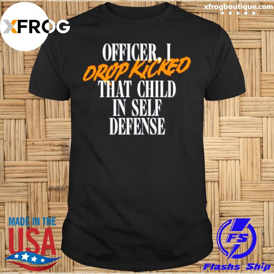 I Drop Kicked That Child In Self Defense Shirt