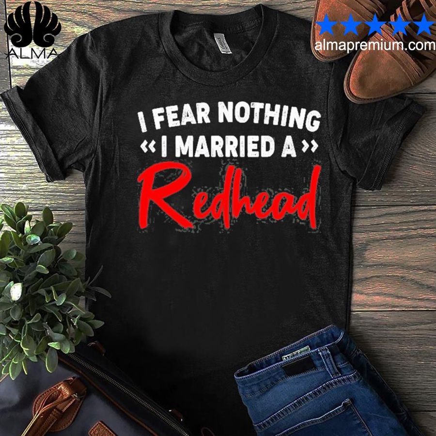 I Fear Nothing I Married A Redhead Shirt