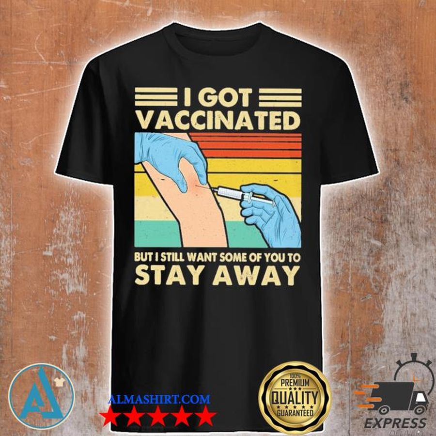 i got vaccinated but i still want some of you to stay away shirt