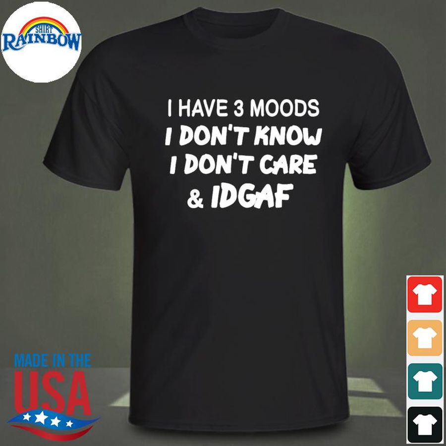 I have 3 moods I don't know I don't care and Idgaf shirt