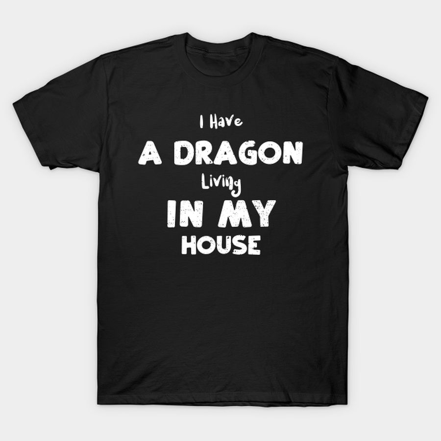I Have A Dragon Living In My House T Shirt, Hoodie, Sweatshirt, Long Sleeve