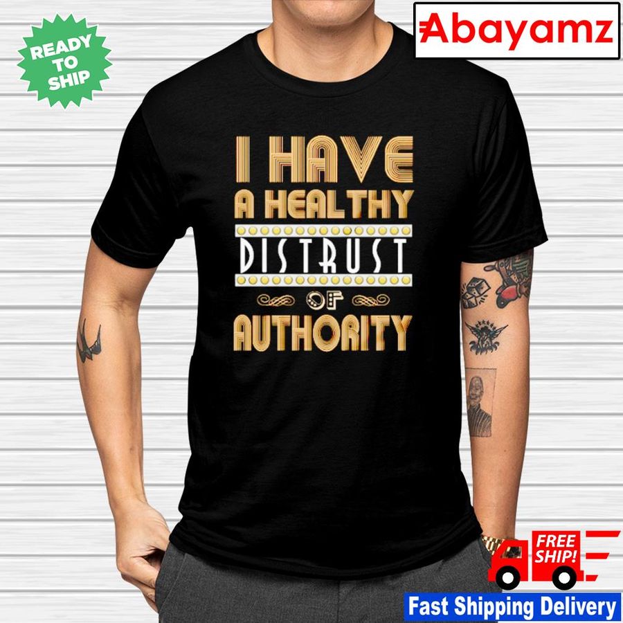 I have a healthy distrust of authority shirt