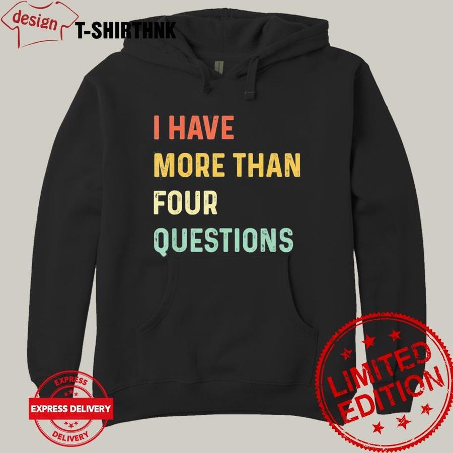 I Have More Than Four Questions Shirt