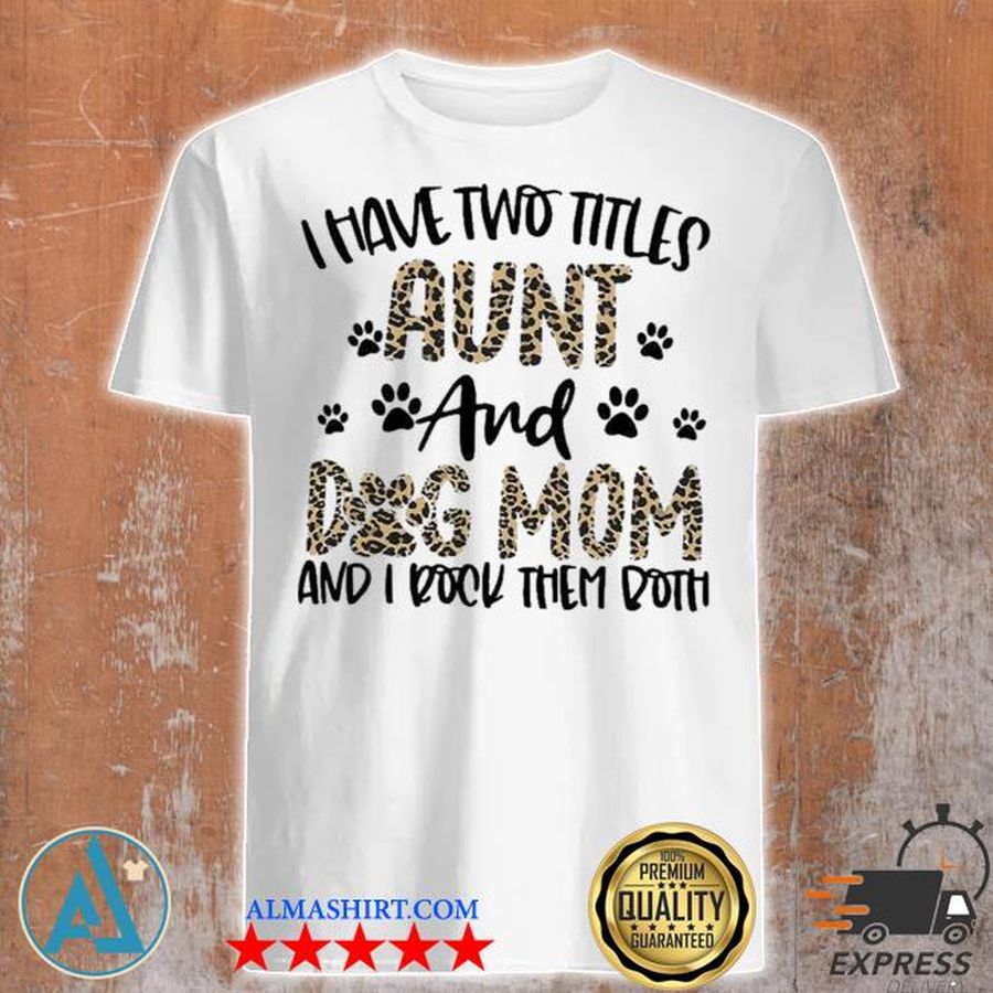 I have two titles aunt and dog mom and I rock them both shirt