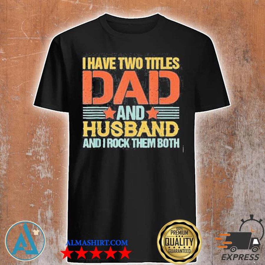 I have two titles dad and husband and I rock them both quote saying fathers day retro shirt