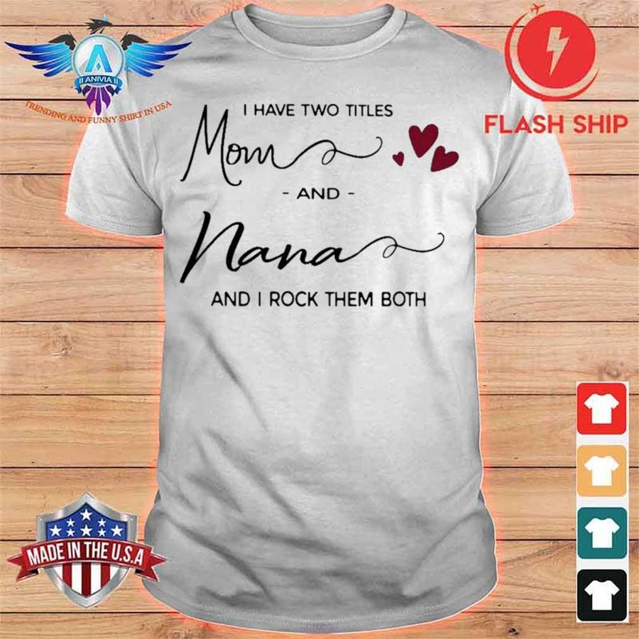 I Have Two Titles Mom And Nana And I Rock Them Both Shirt