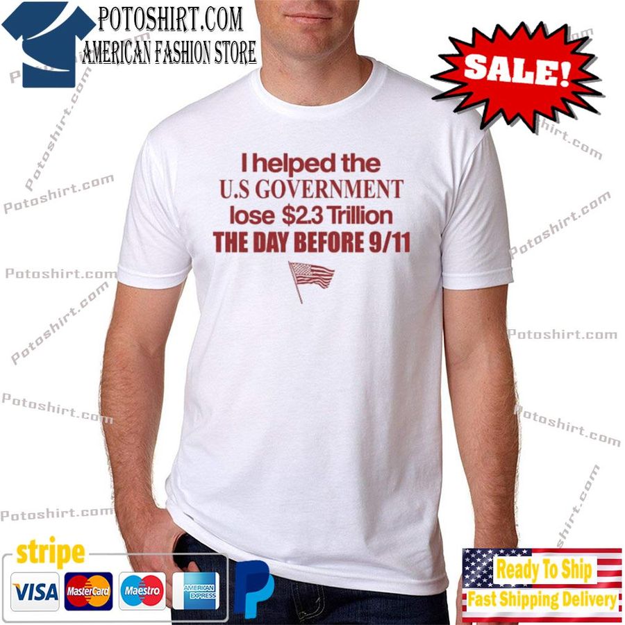 I Helped The Us Government Lose 2.3 Trillion The Day Before 911 Shirt
