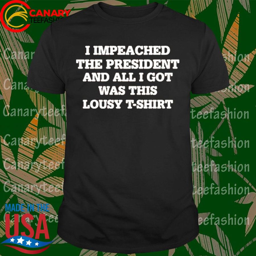 I Impeached The President And All I Got Was This Lousy Shirt