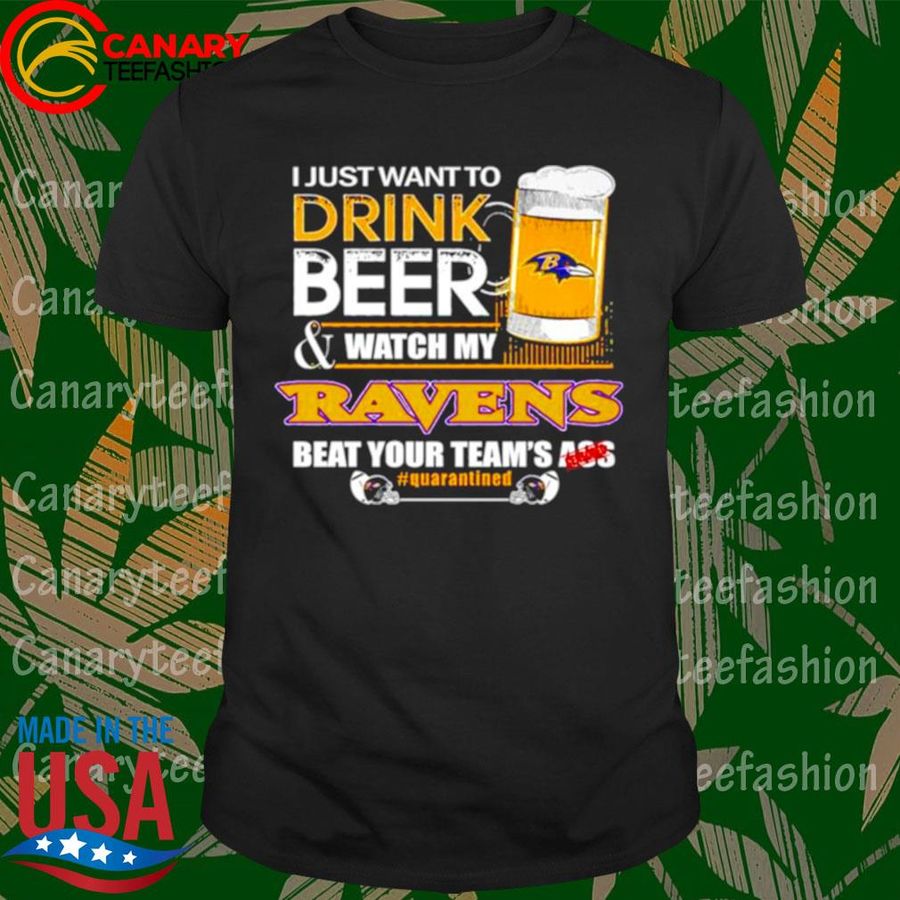 I Just Want To Drink Beer And Watch My Baltimore Ravens Beat Your Teams Ass Shirt