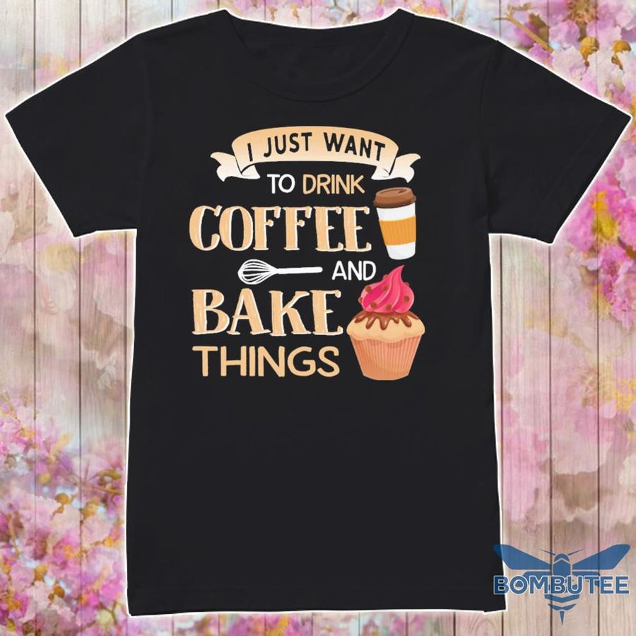 I Just Want To Drink Coffee And Bake Things Shirt