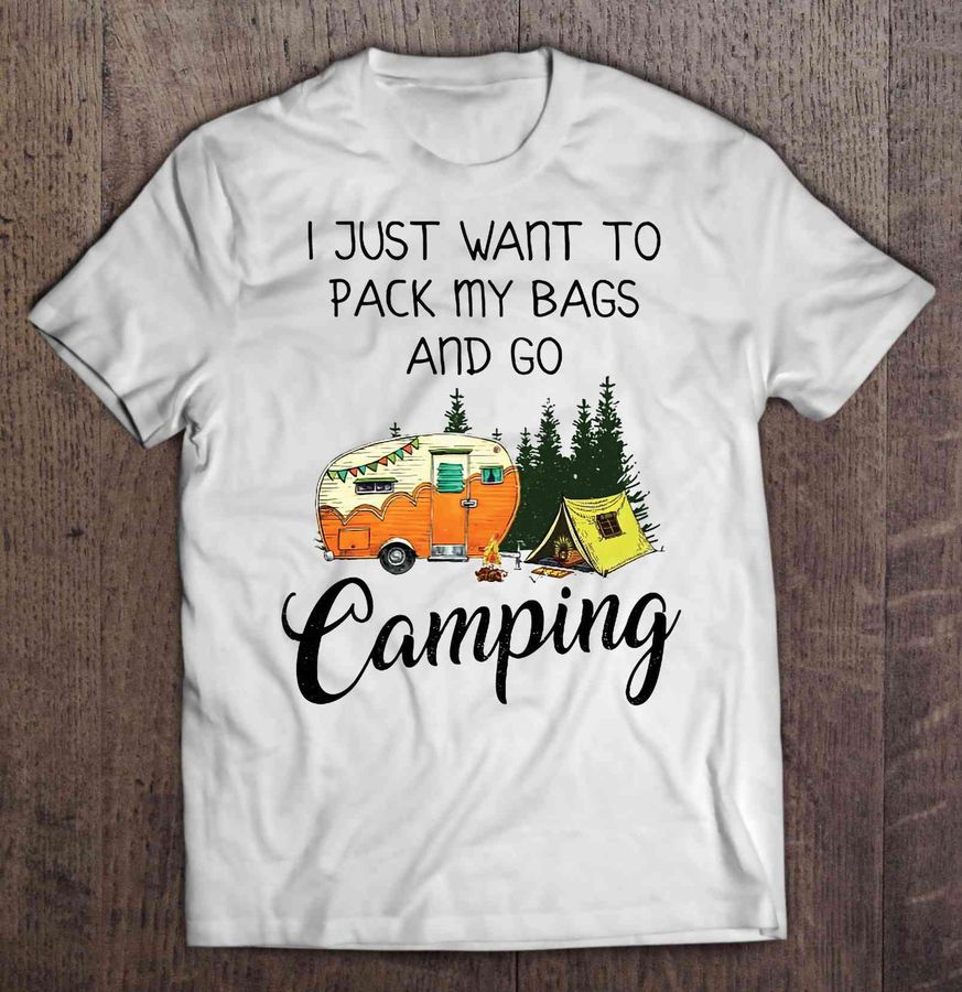 I Just Want To Pack My Bags And Go Camping Tshirt