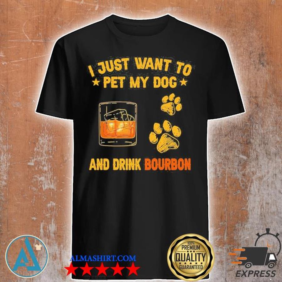 I just want to pet my dog and drink bourbon shirt