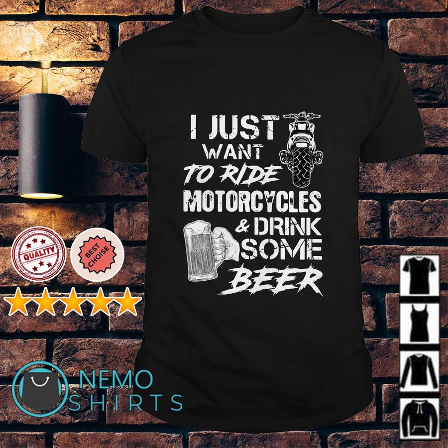 I Just Want To Ride Motorcycles And Drink Some Beer Shirt