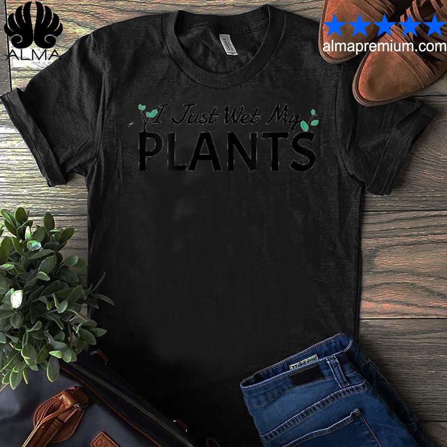 I Just Wet My Plants Funny Gardening Shirt