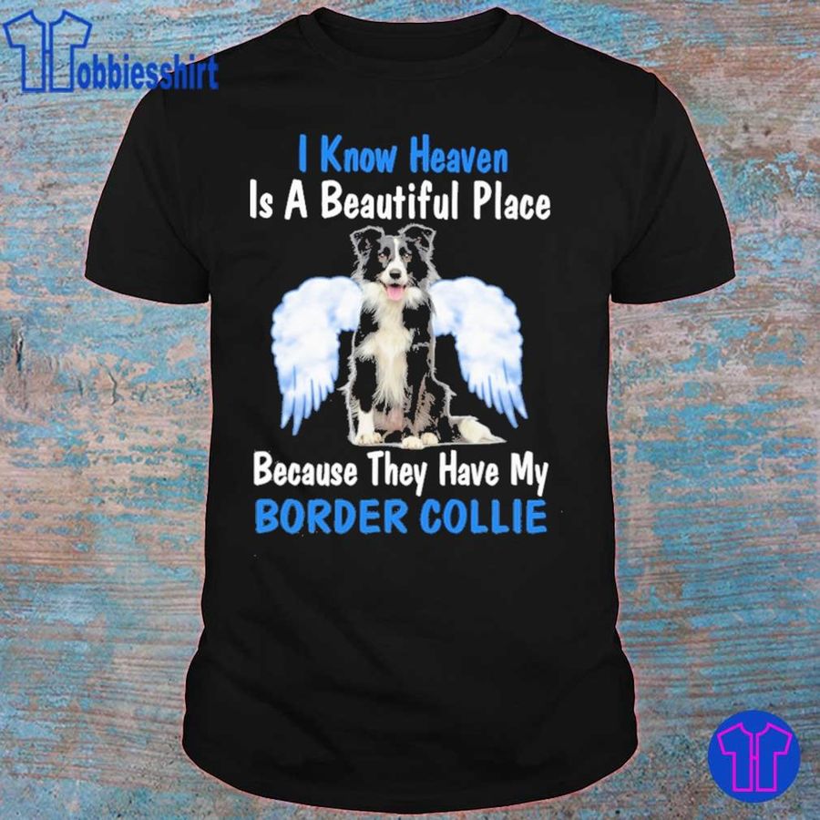 I Know Heaven Is A Beautiful Place Because They Have My Border Collie Angel Shirt