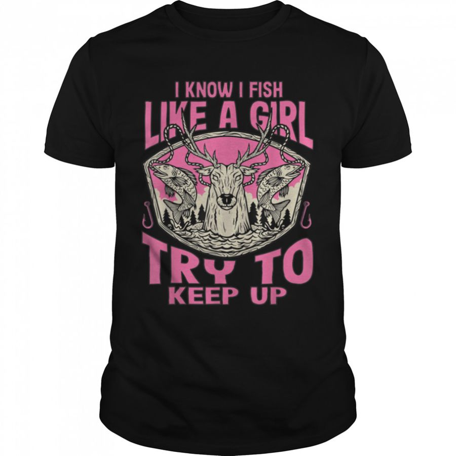 I Know I Fish Like A Girl Try To Keep Up Funny Fishing Girls T Shirt B0BHJ88DLX