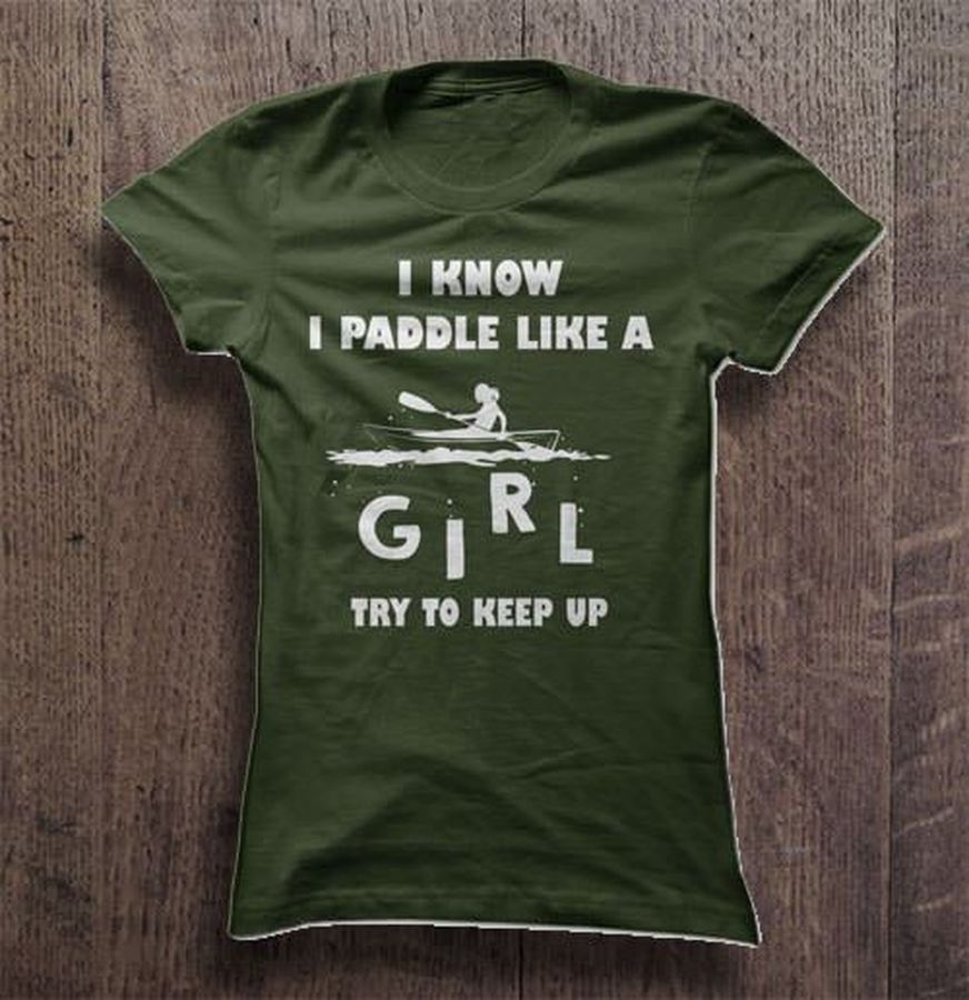 I Know I Paddle Like A Girl Try To Keep Up Tshirt