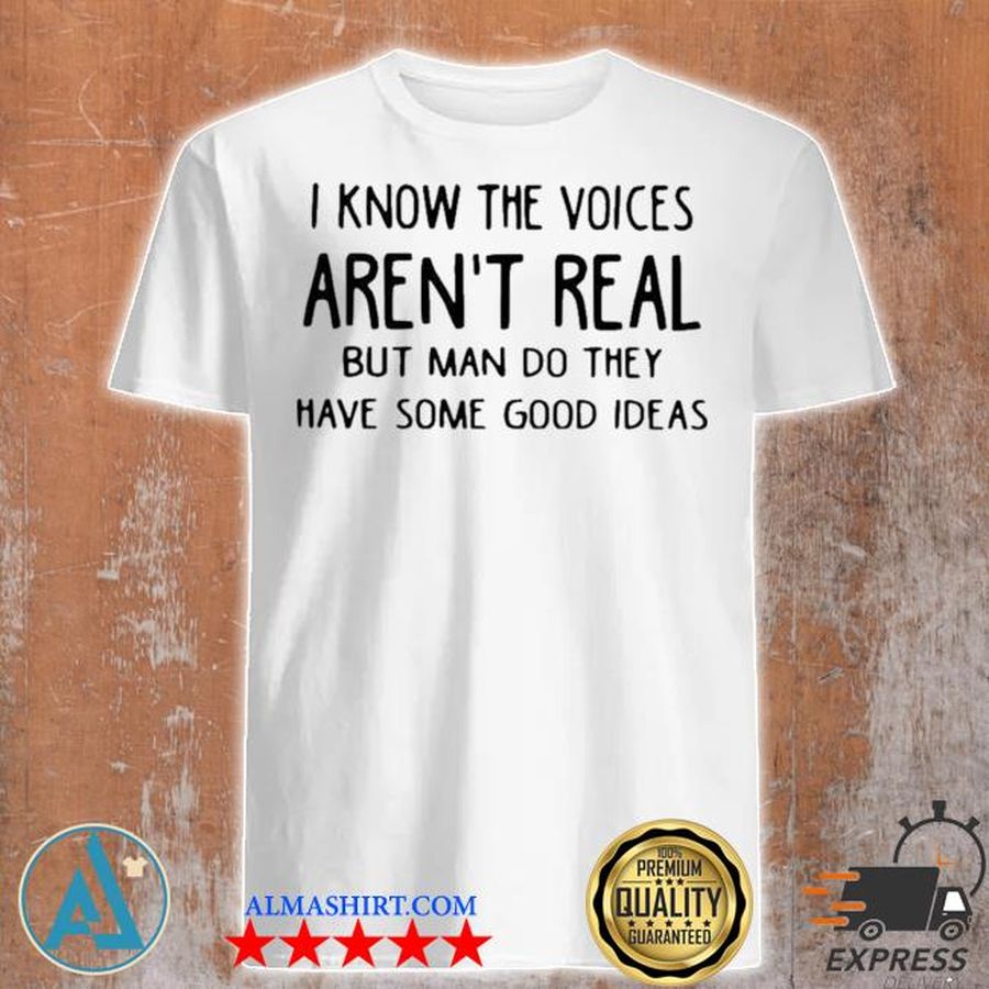 I know the voices aren't real but man do they have some good ideas new shirt