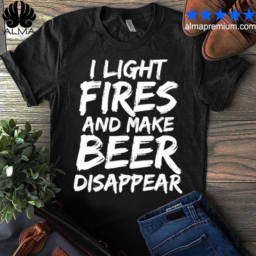 I Light Fires And Make Beer Disappear Shirt