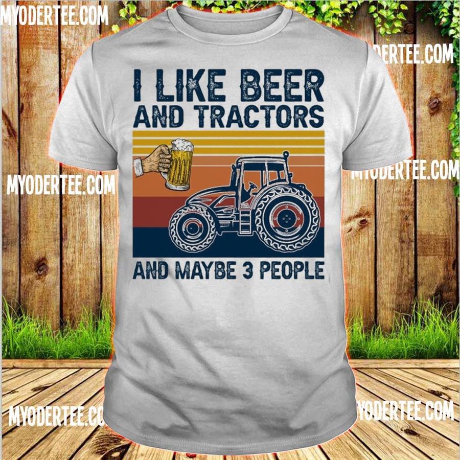 I Like Beer I Like Beer And Tractors And Maybe 3 People Vintage Shirt