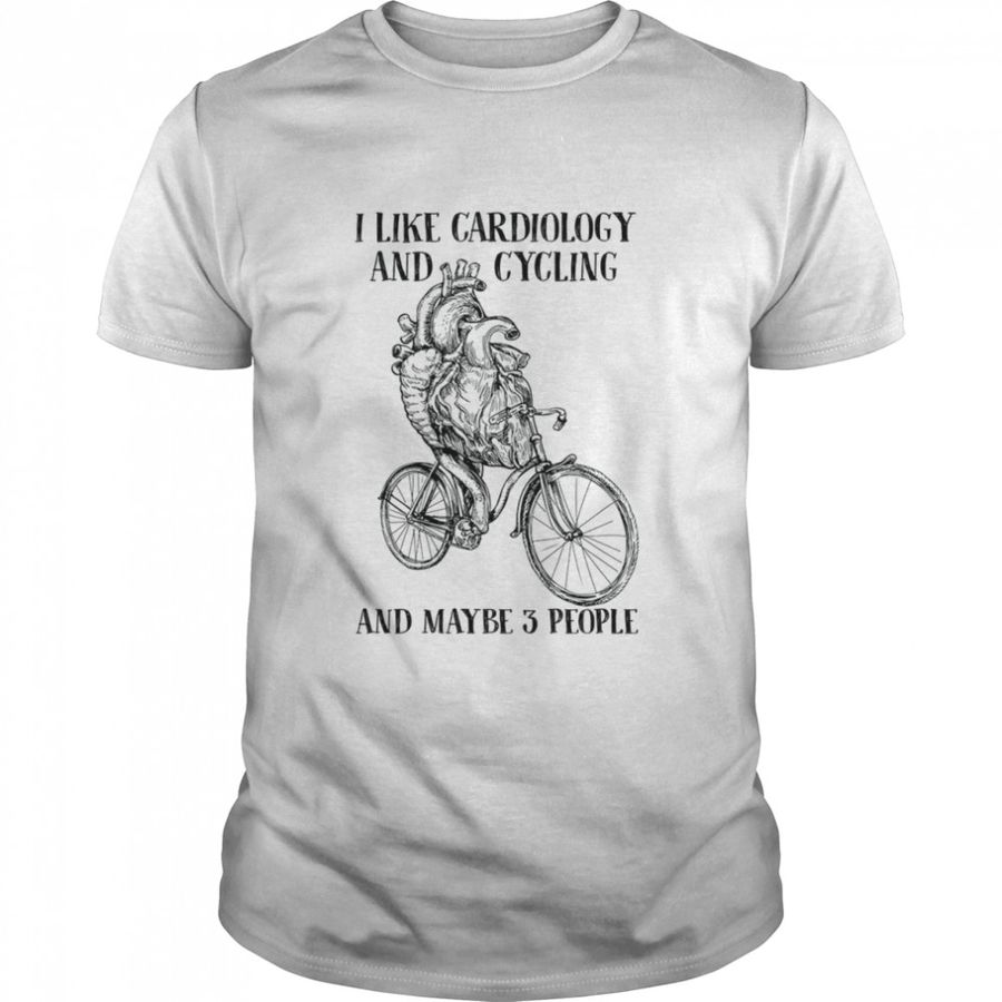 I Like Cardiology And Cycling And Maybe 3 People Shirt