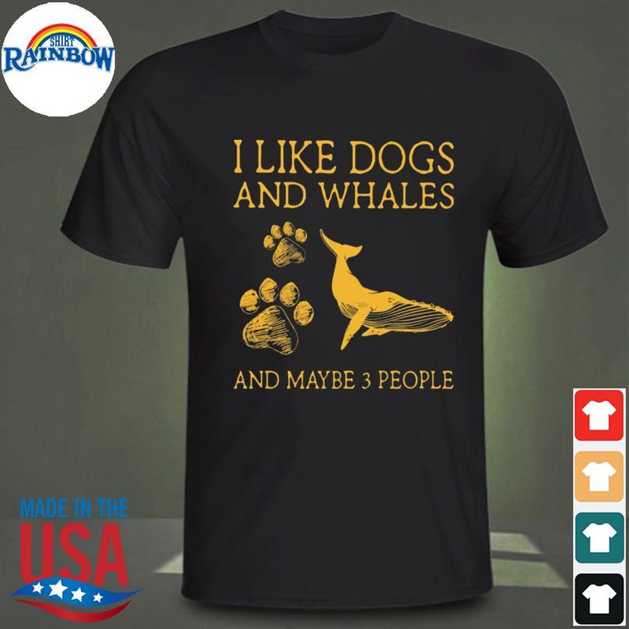 I like Dogs and Whales and maybe 3 people shirt