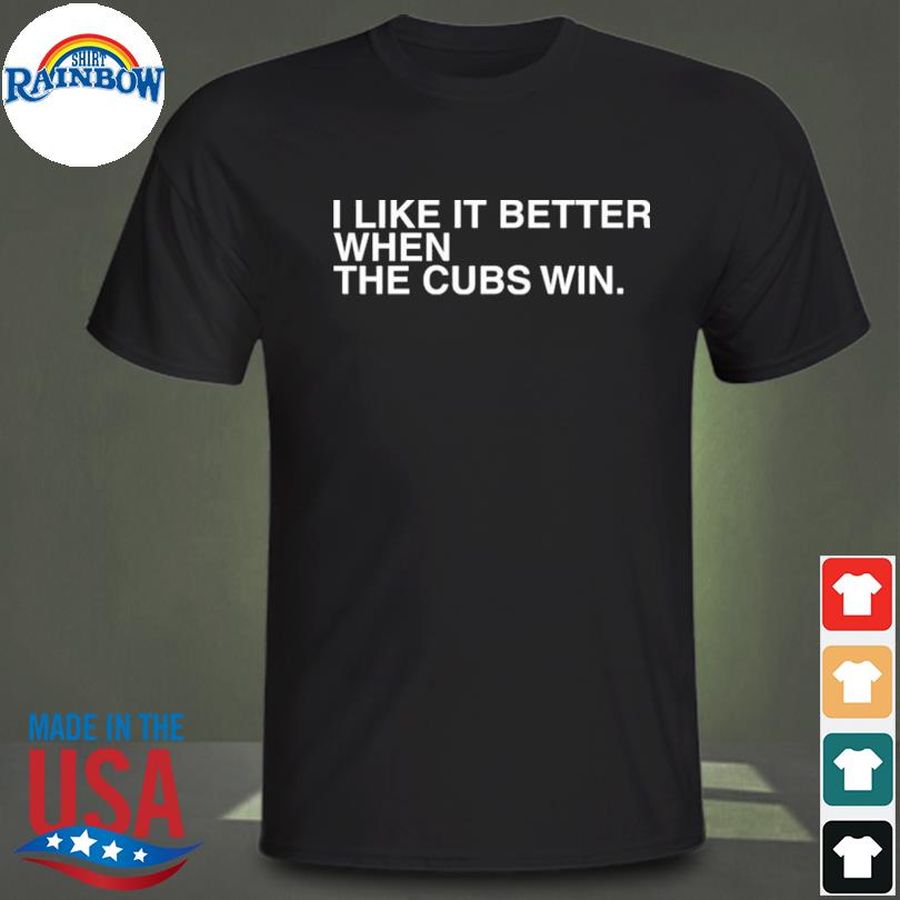 I like it better when the cubs wins michael a bachar shirt