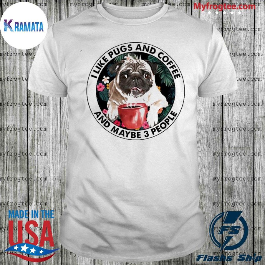 I Like Pugs And Coffee And Maybe 3 People Cup Of Coffee Tropical Flowers Shirt