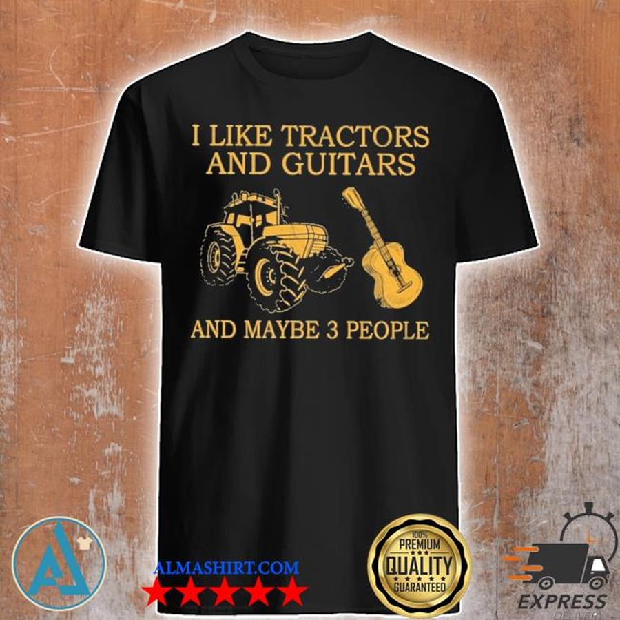 I like tractors and guitars and maybe 3 people shirt
