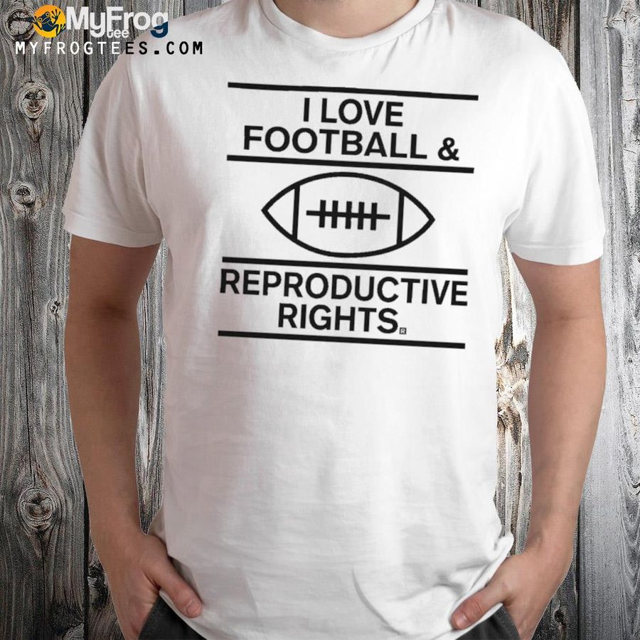 I Love Football and Reproductive Rights Shirt