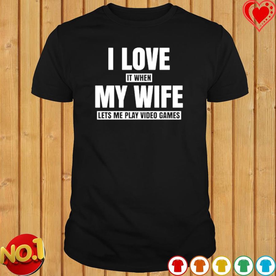 I Love It When My Wife Let'S Me Play Video Games Shirt