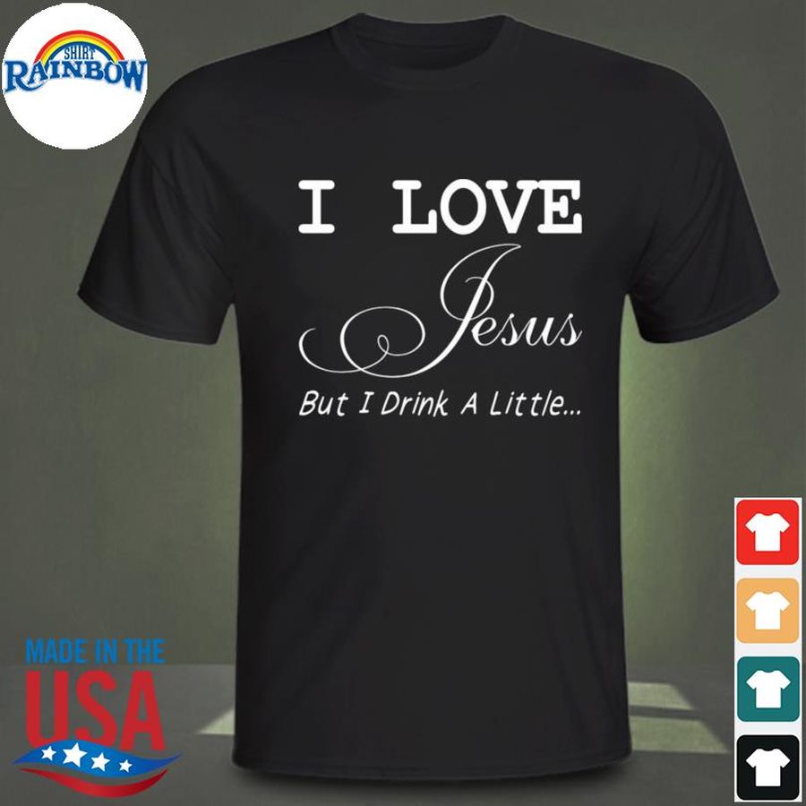 I love jesus but I drink a little shirt