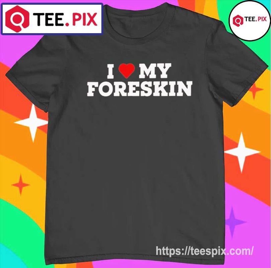 I Love My Foreskin Shirt