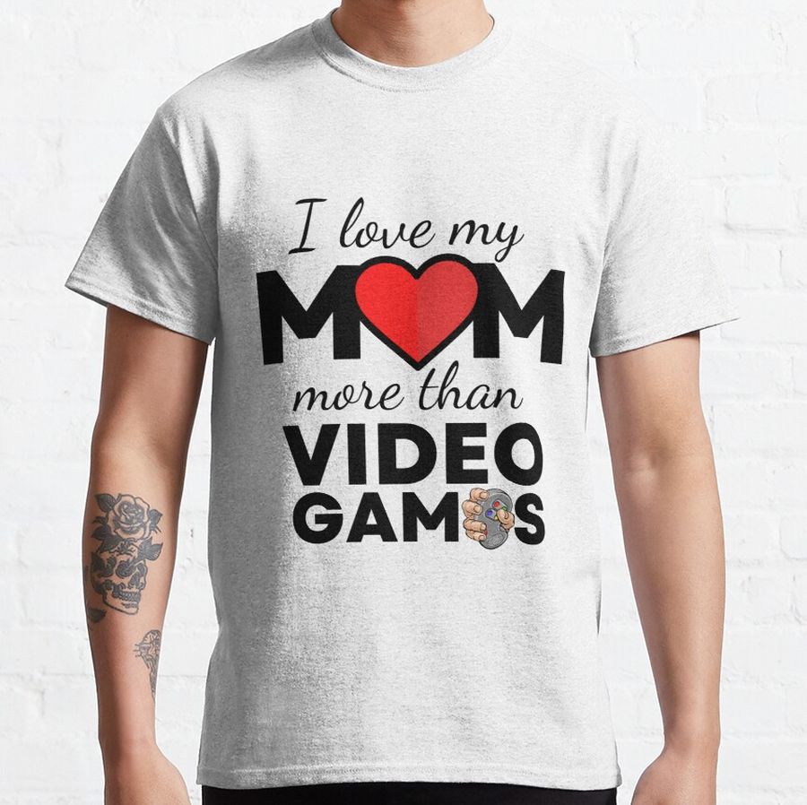 I LOVE MY MOM MORE THAN VIDEO GAMES, i love mom Classic T-Shirt