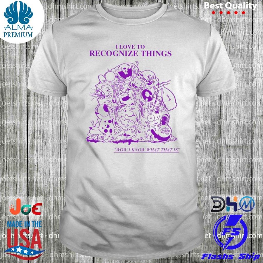 I Love To Recognize Things Shirt